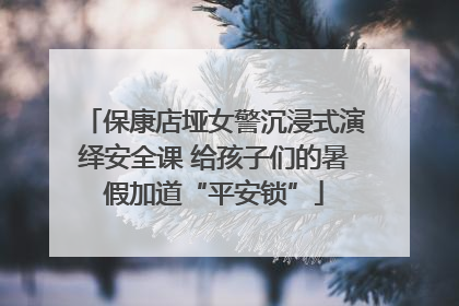 保康店垭女警沉浸式演绎安全课 给孩子们的暑假加道“平安锁”