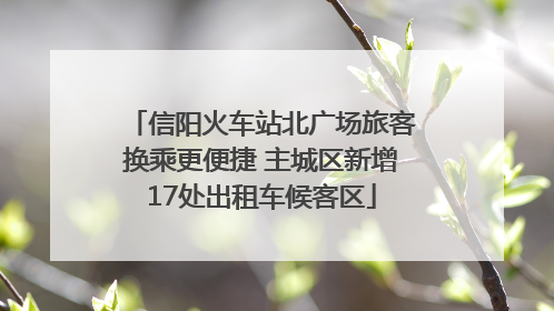 信阳火车站北广场旅客换乘更便捷 主城区新增17处出租车候客区