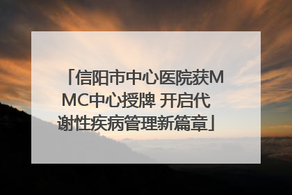 信阳市中心医院获MMC中心授牌 开启代谢性疾病管理新篇章