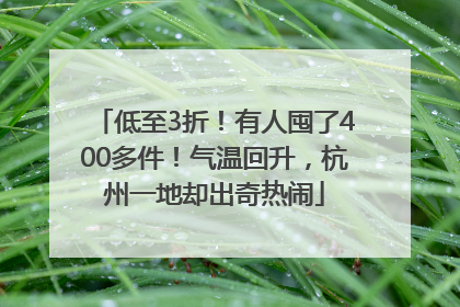 低至3折！有人囤了400多件！气温回升，杭州一地却出奇热闹
