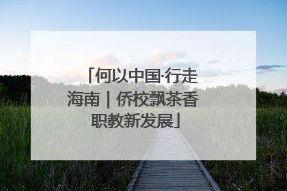 何以中国·行走海南｜侨校飘茶香 职教新发展