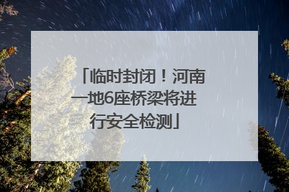 临时封闭！河南一地6座桥梁将进行安全检测