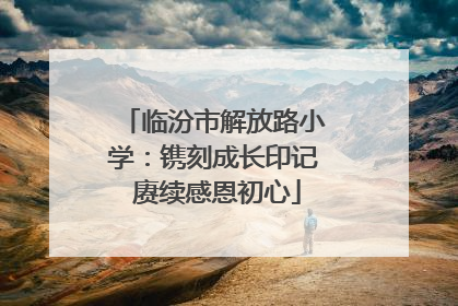 临汾市解放路小学：镌刻成长印记 赓续感恩初心
