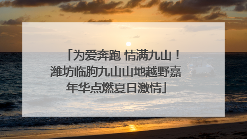 为爱奔跑 情满九山！潍坊临朐九山山地越野嘉年华点燃夏日激情
