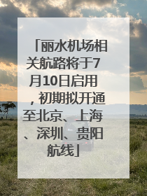 丽水机场相关航路将于7月10日启用，初期拟开通至北京、上海、深圳、贵阳航线
