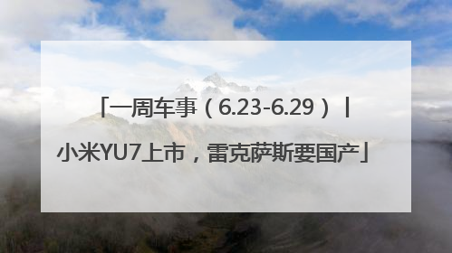 一周车事（6.23-6.29）丨小米YU7上市，雷克萨斯要国产