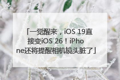 一觉醒来，iOS 19直接变iOS 26！iPhone还将提醒相机镜头脏了