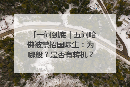 一问到底｜五问哈佛被禁招国际生：为哪般？是否有转机？学生怎么办？
