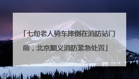 七旬老人骑车摔倒在消防站门前，北京顺义消防紧急处置
