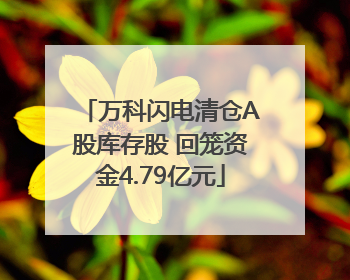 万科闪电清仓A股库存股 回笼资金4.79亿元