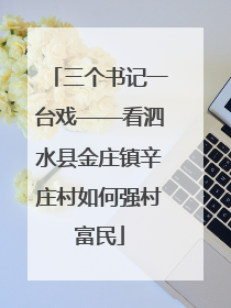 三个书记一台戏——看泗水县金庄镇辛庄村如何强村富民