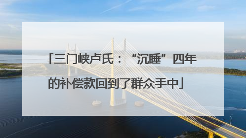 三门峡卢氏：“沉睡”四年的补偿款回到了群众手中
