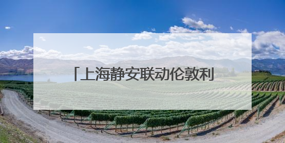 上海静安联动伦敦利物浦，共推《世界级滨水区水岸发展倡议》