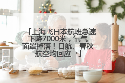 上海飞日本航班急速下降7000米，氧气面罩掉落！日航、春秋航空均回应→