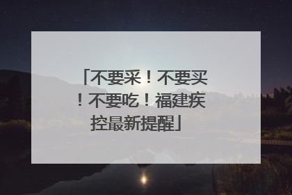 不要采！不要买！不要吃！福建疾控最新提醒