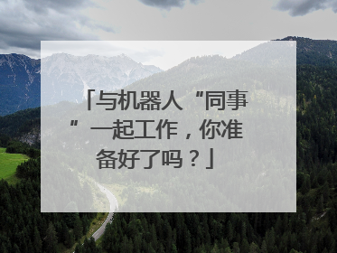与机器人“同事”一起工作，你准备好了吗？