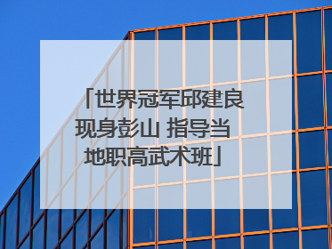 世界冠军邱建良现身彭山 指导当地职高武术班