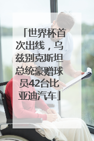 世界杯首次出线，乌兹别克斯坦总统豪赠球员42台比亚迪汽车