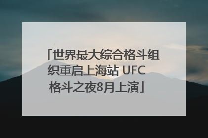 世界最大综合格斗组织重启上海站 UFC格斗之夜8月上演