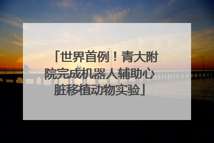世界首例！青大附院完成机器人辅助心脏移植动物实验