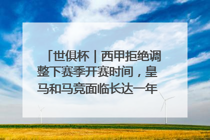 世俱杯｜西甲拒绝调整下赛季开赛时间，皇马和马竞面临长达一年的“魔鬼赛程”