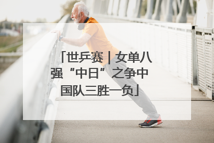世乒赛｜女单八强“中日”之争中国队三胜一负