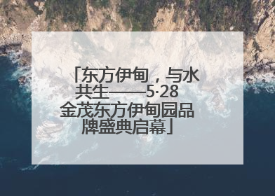 东方伊甸，与水共生——5·28金茂东方伊甸园品牌盛典启幕
