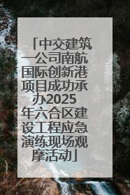 中交建筑一公司南航国际创新港项目成功承办2025年六合区建设工程应急演练现场观摩活动