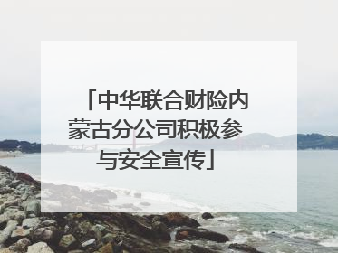 中华联合财险内蒙古分公司积极参与安全宣传