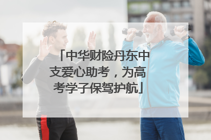 中华财险丹东中支爱心助考，为高考学子保驾护航