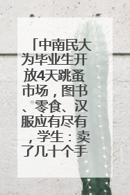 中南民大为毕业生开放4天跳蚤市场，图书、零食、汉服应有尽有，学生：卖了几十个手串