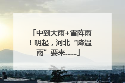 中到大雨+雷阵雨！明起，河北“降温雨”要来……