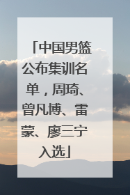 中国男篮公布集训名单，周琦、曾凡博、雷蒙、廖三宁入选