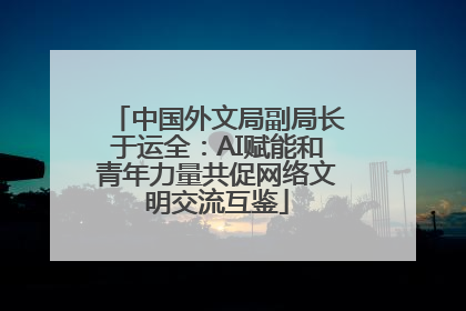 中国外文局副局长于运全：AI赋能和青年力量共促网络文明交流互鉴