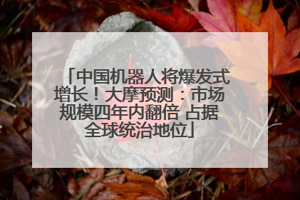 中国机器人将爆发式增长！大摩预测：市场规模四年内翻倍 占据全球统治地位