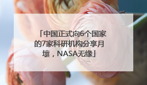 中国正式向6个国家的7家科研机构分享月壤，NASA无缘