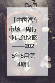 中国汽车市场一周行业信息快报——2025年5月第4期