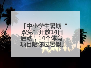 中小学生暑期“双免”开放14日启动，14个体育项目陪你过暑假