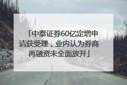 中泰证券60亿定增申请获受理，业内认为券商再融资未全面放开