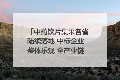 中药饮片集采各省陆续落地 中标企业整体乐观 全产业链洗牌已开始｜传真