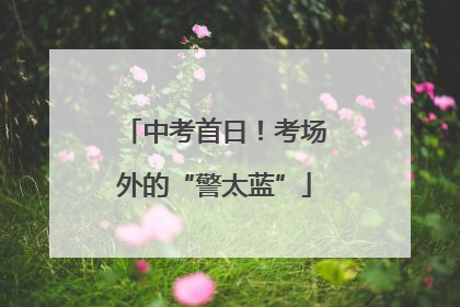 中考首日！考场外的“警太蓝”