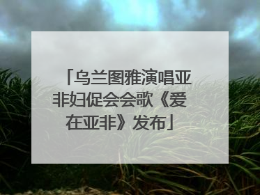 乌兰图雅演唱亚非妇促会会歌《爱在亚非》发布