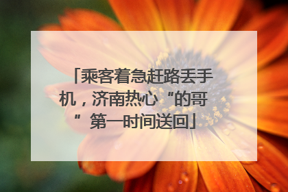 乘客着急赶路丢手机，济南热心“的哥”第一时间送回