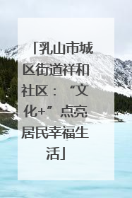 乳山市城区街道祥和社区：“文化+”点亮居民幸福生活