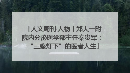人文周刊·人物丨郑大一附院内分泌医学部主任秦贵军：“三盏灯下”的医者人生