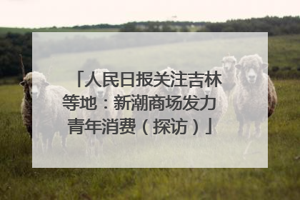 人民日报关注吉林等地：新潮商场发力青年消费（探访）