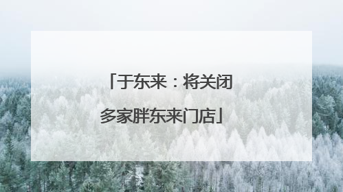 于东来：将关闭多家胖东来门店