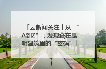 云新闻关注丨从 “A到Z”，发现藏在昆明建筑里的“密码”