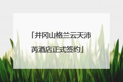 井冈山格兰云天沛芮酒店正式签约