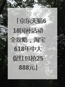 京东天猫618国补活动全攻略，淘宝618年中大促红包抢25888元